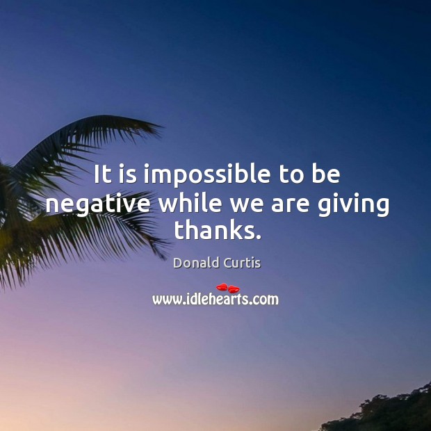 It is impossible to be negative while we are giving thanks. Image