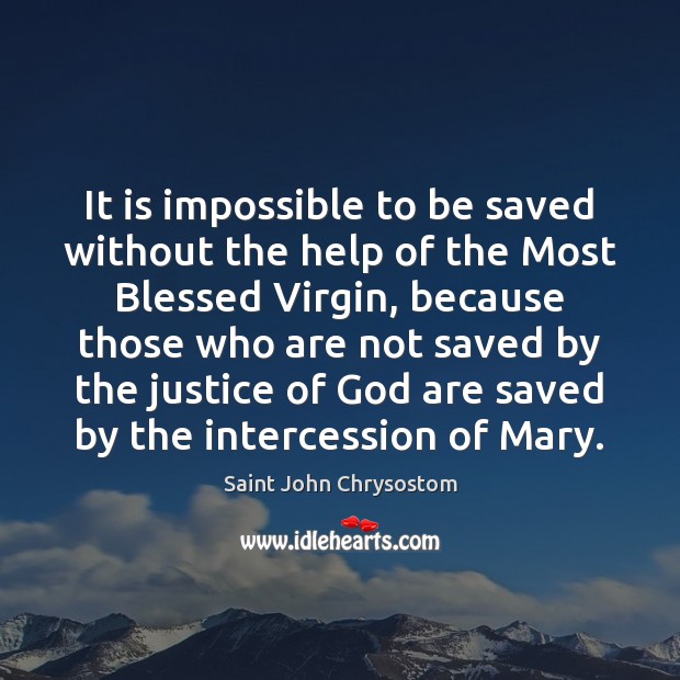 It is impossible to be saved without the help of the Most Saint John Chrysostom Picture Quote