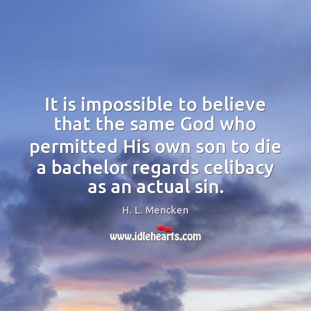 It is impossible to believe that the same God who permitted His Image