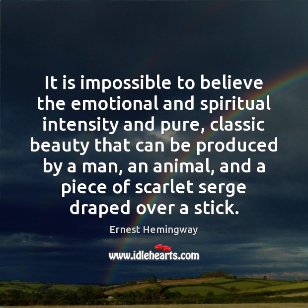 It is impossible to believe the emotional and spiritual intensity and pure, Ernest Hemingway Picture Quote