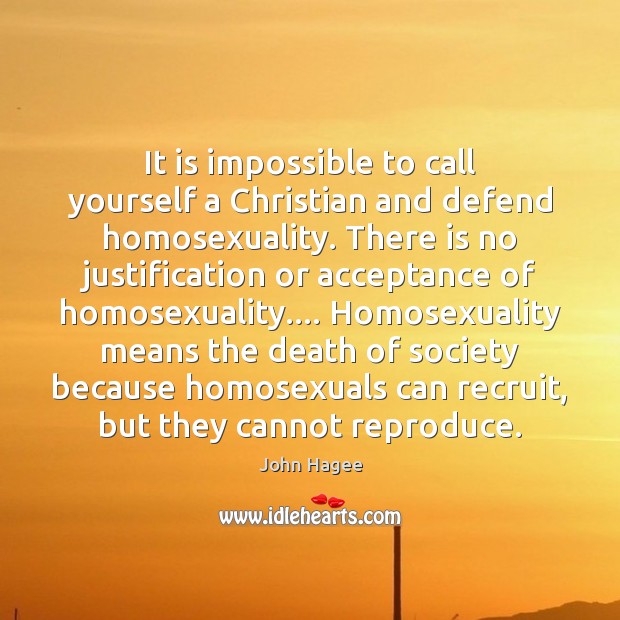 It is impossible to call yourself a Christian and defend homosexuality. There John Hagee Picture Quote