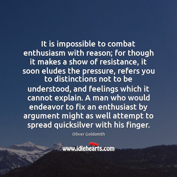 It is impossible to combat enthusiasm with reason; for though it makes Oliver Goldsmith Picture Quote