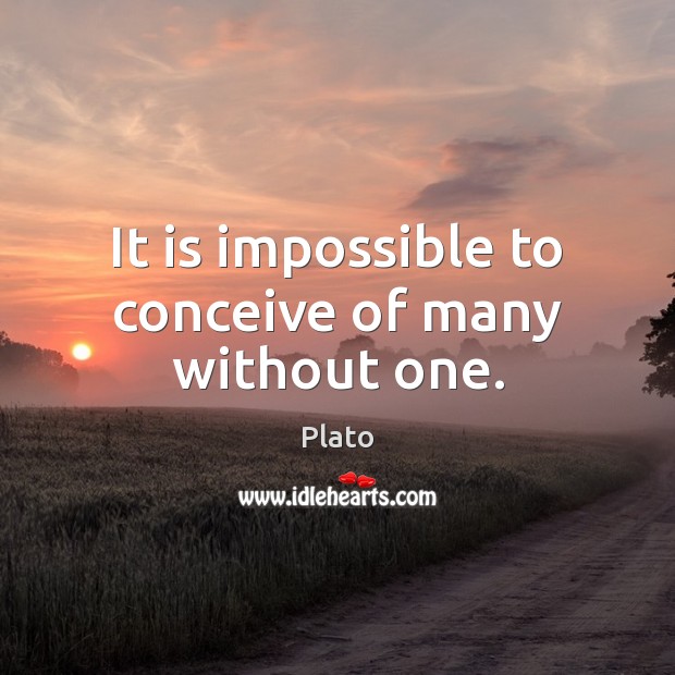 It is impossible to conceive of many without one. Plato Picture Quote