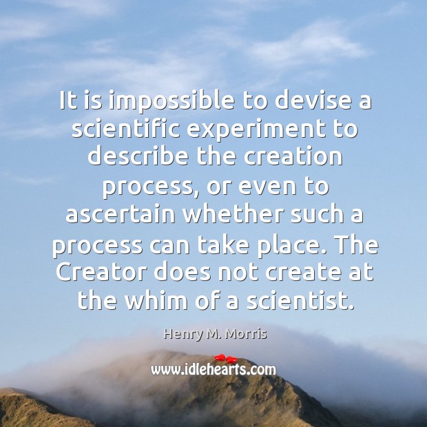 It is impossible to devise a scientific experiment to describe the creation process Henry M. Morris Picture Quote