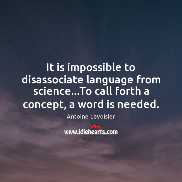 It is impossible to disassociate language from science…To call forth a Antoine Lavoisier Picture Quote