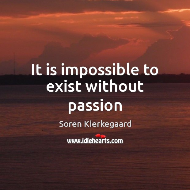It is impossible to exist without passion Soren Kierkegaard Picture Quote