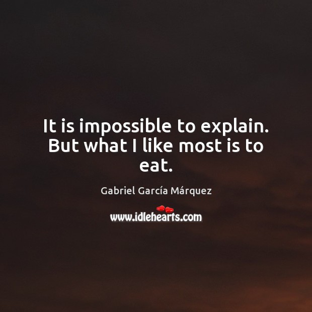 It is impossible to explain. But what I like most is to eat. Gabriel García Márquez Picture Quote