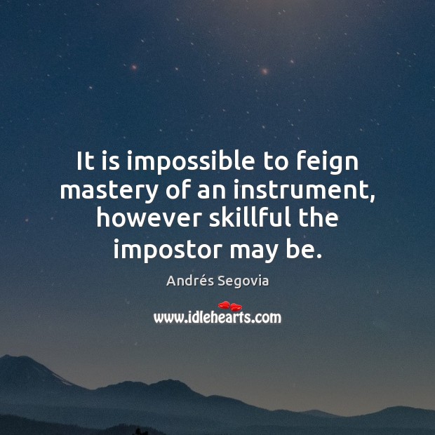 It is impossible to feign mastery of an instrument, however skillful the impostor may be. Image