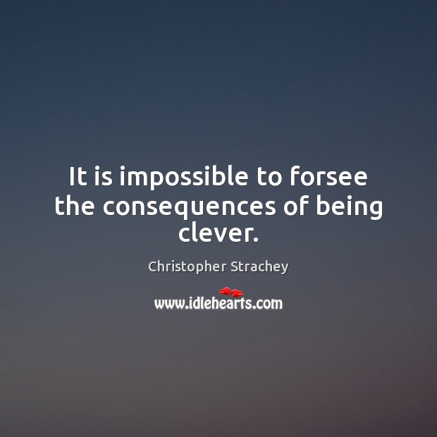It is impossible to forsee the consequences of being clever. Christopher Strachey Picture Quote