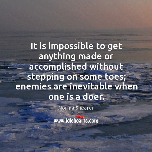 It is impossible to get anything made or accomplished without stepping on some toes; Norma Shearer Picture Quote
