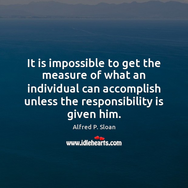 It is impossible to get the measure of what an individual can Alfred P. Sloan Picture Quote