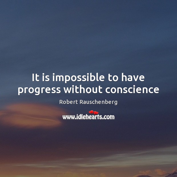 It is impossible to have progress without conscience Progress Quotes Image