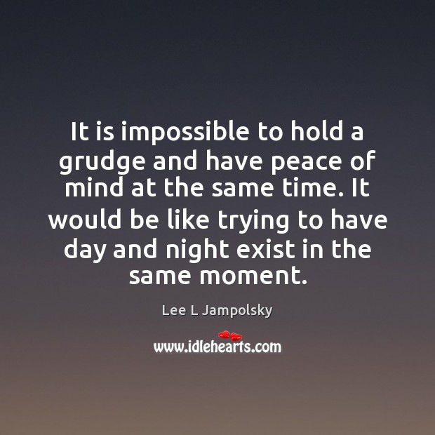 It is impossible to hold a grudge and have peace of mind Lee L Jampolsky Picture Quote