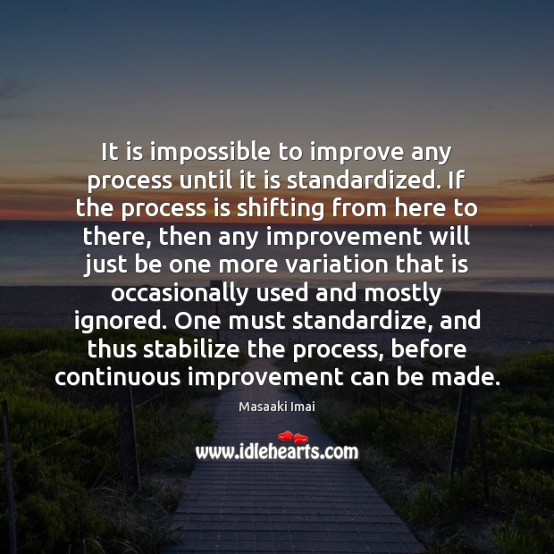 It is impossible to improve any process until it is standardized. If Image