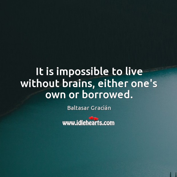 It is impossible to live without brains, either one’s own or borrowed. Baltasar Gracián Picture Quote