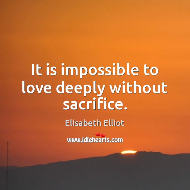 It is impossible to love deeply without sacrifice. Image