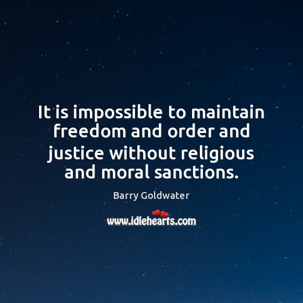 It is impossible to maintain freedom and order and justice without religious Barry Goldwater Picture Quote