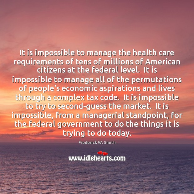 It is impossible to manage the health care requirements of tens of Frederick W. Smith Picture Quote