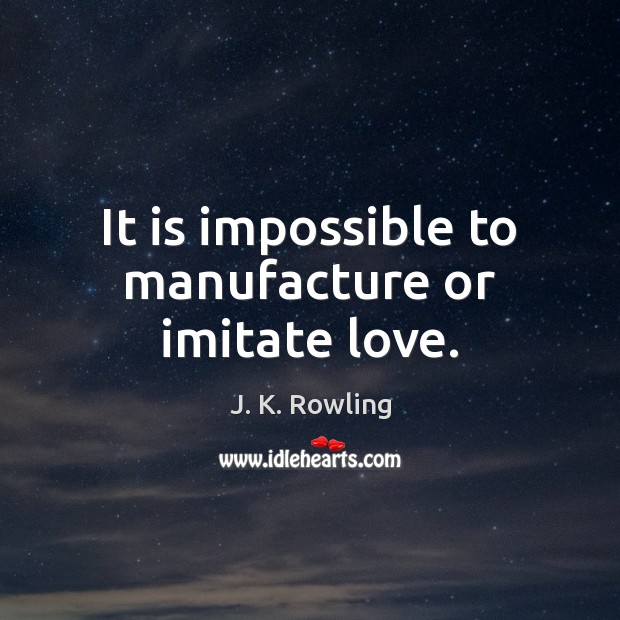 It is impossible to manufacture or imitate love. J. K. Rowling Picture Quote