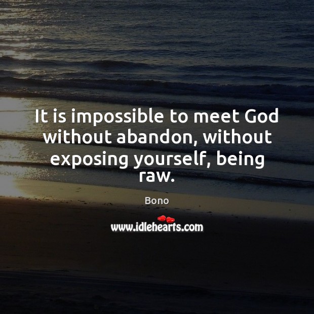It is impossible to meet God without abandon, without exposing yourself, being raw. Bono Picture Quote