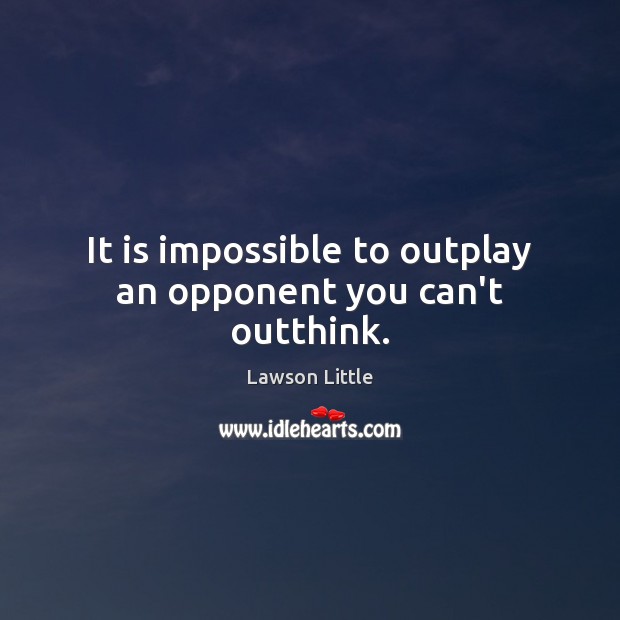 It is impossible to outplay an opponent you can’t outthink. Lawson Little Picture Quote
