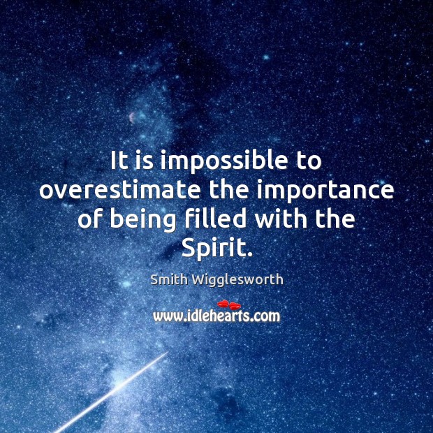 It is impossible to overestimate the importance of being filled with the Spirit. Smith Wigglesworth Picture Quote