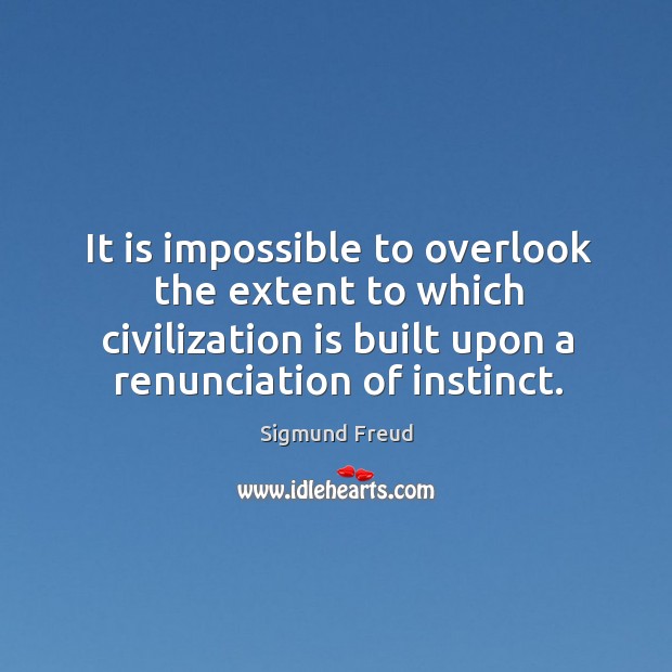 It is impossible to overlook the extent to which civilization is built upon a renunciation of instinct. Image