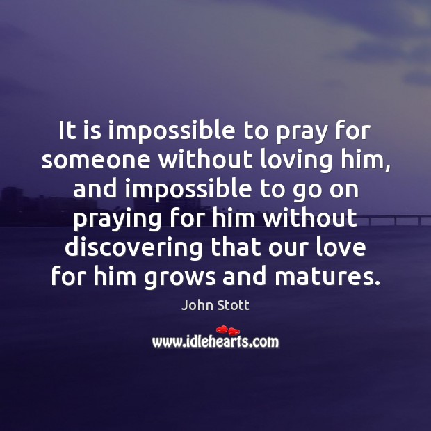 It is impossible to pray for someone without loving him, and impossible Image
