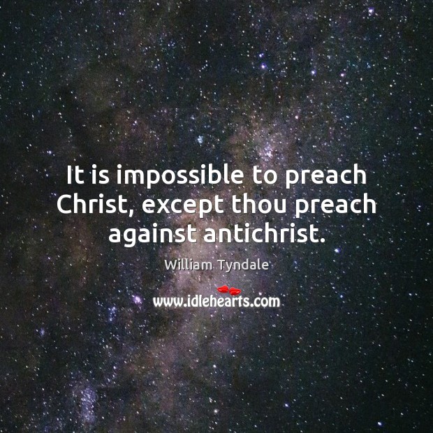It is impossible to preach Christ, except thou preach against antichrist. William Tyndale Picture Quote