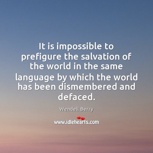 It is impossible to prefigure the salvation of the world in the Wendell Berry Picture Quote
