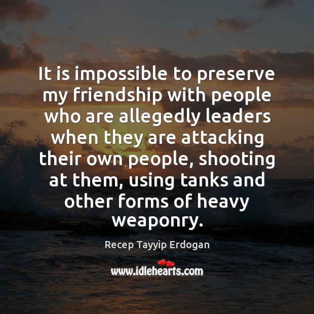 It is impossible to preserve my friendship with people who are allegedly Recep Tayyip Erdogan Picture Quote