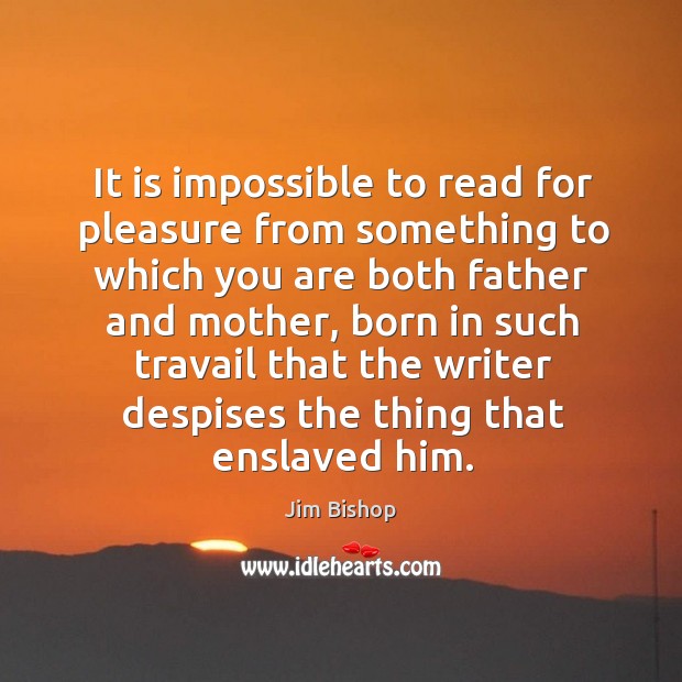 It is impossible to read for pleasure from something to which you are both father and mother Jim Bishop Picture Quote