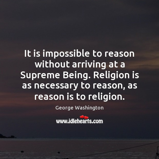It is impossible to reason without arriving at a Supreme Being. Religion George Washington Picture Quote