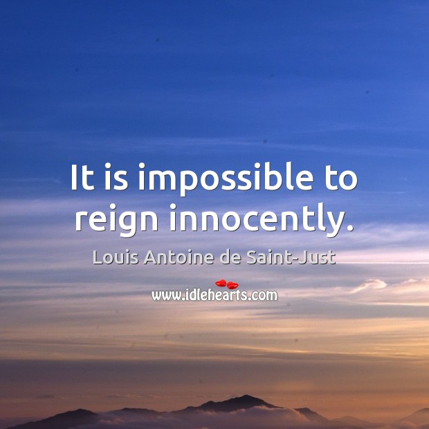 It is impossible to reign innocently. Louis Antoine de Saint-Just Picture Quote