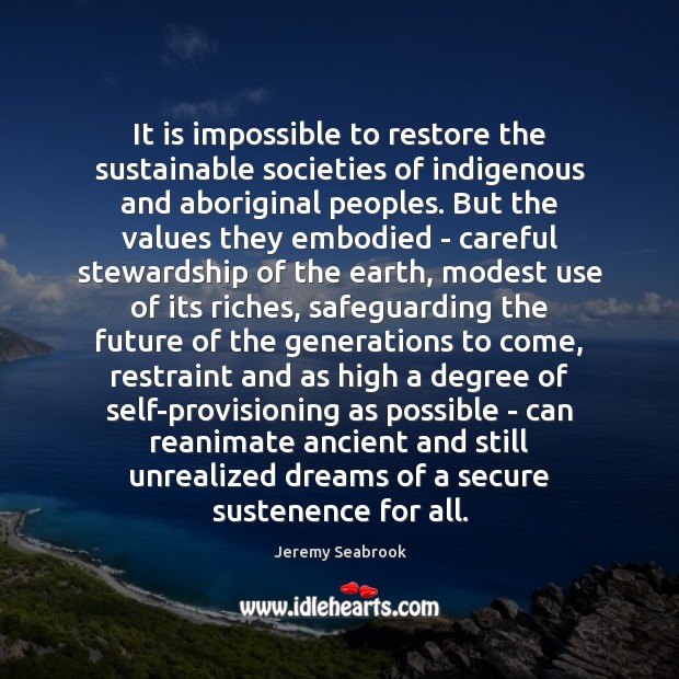 It is impossible to restore the sustainable societies of indigenous and aboriginal Jeremy Seabrook Picture Quote