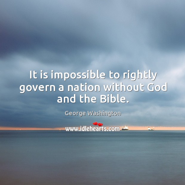 It is impossible to rightly govern a nation without God and the bible. George Washington Picture Quote