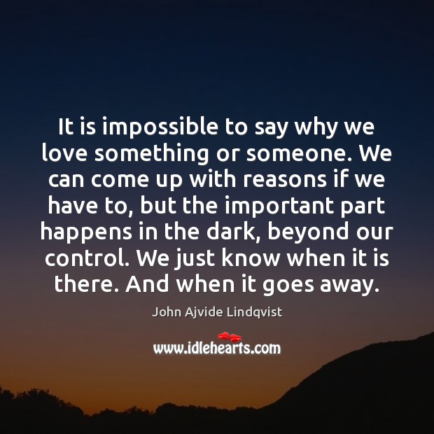 It is impossible to say why we love something or someone. We John Ajvide Lindqvist Picture Quote