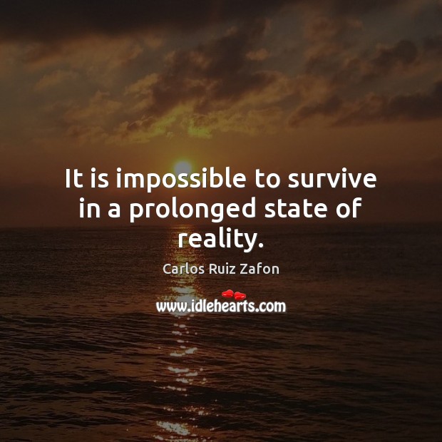 It is impossible to survive in a prolonged state of reality. Carlos Ruiz Zafon Picture Quote