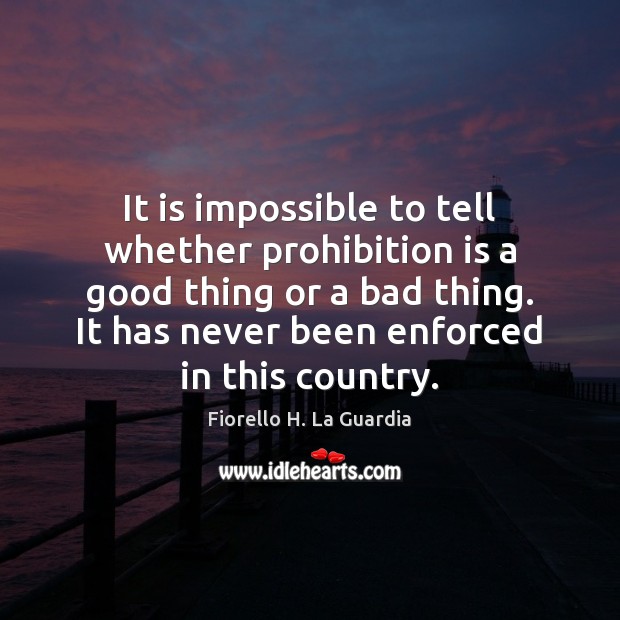 It is impossible to tell whether prohibition is a good thing or Fiorello H. La Guardia Picture Quote