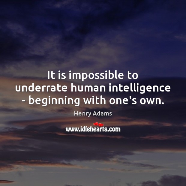 It is impossible to underrate human intelligence – beginning with one’s own. Image