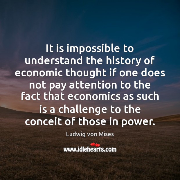 It is impossible to understand the history of economic thought if one Ludwig von Mises Picture Quote