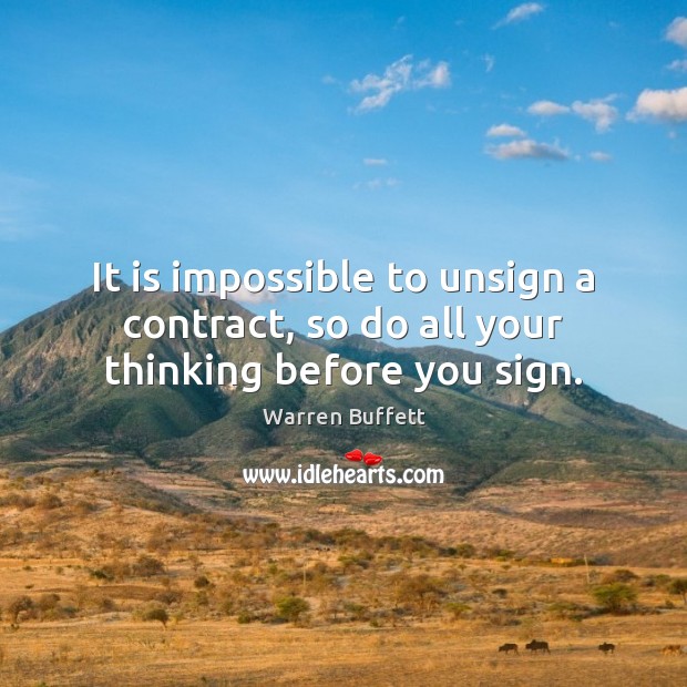It is impossible to unsign a contract, so do all your thinking before you sign. Warren Buffett Picture Quote
