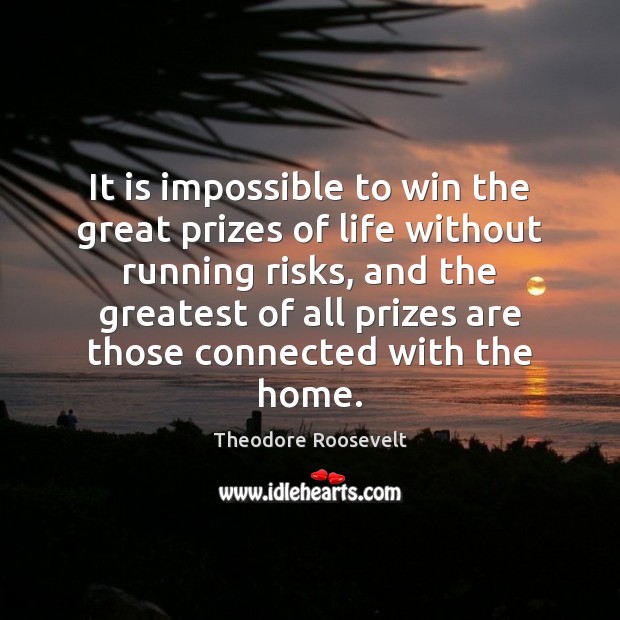 It is impossible to win the great prizes of life without running Theodore Roosevelt Picture Quote