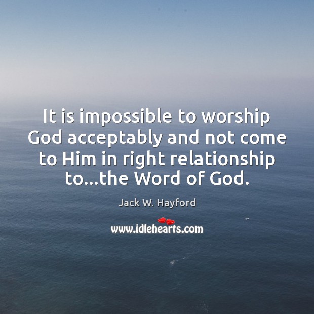 It is impossible to worship God acceptably and not come to Him Jack W. Hayford Picture Quote