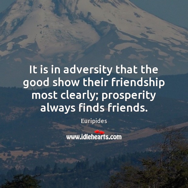 It is in adversity that the good show their friendship most clearly; Euripides Picture Quote