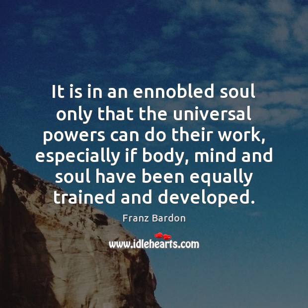 It is in an ennobled soul only that the universal powers can Franz Bardon Picture Quote