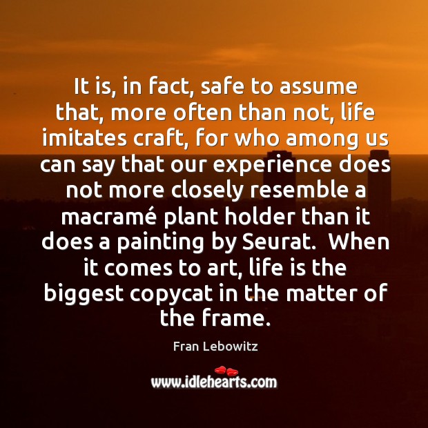 It is, in fact, safe to assume that, more often than not, Fran Lebowitz Picture Quote