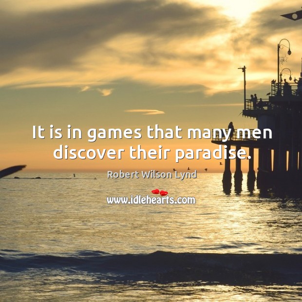 It is in games that many men discover their paradise. Robert Wilson Lynd Picture Quote