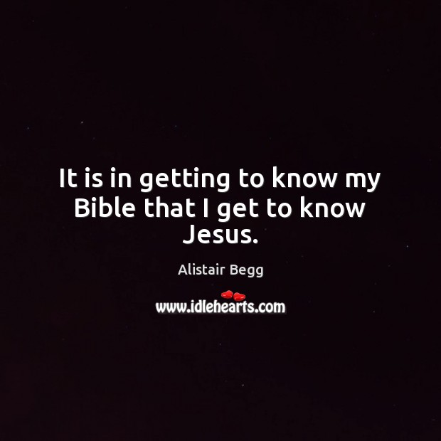 It is in getting to know my Bible that I get to know Jesus. Image