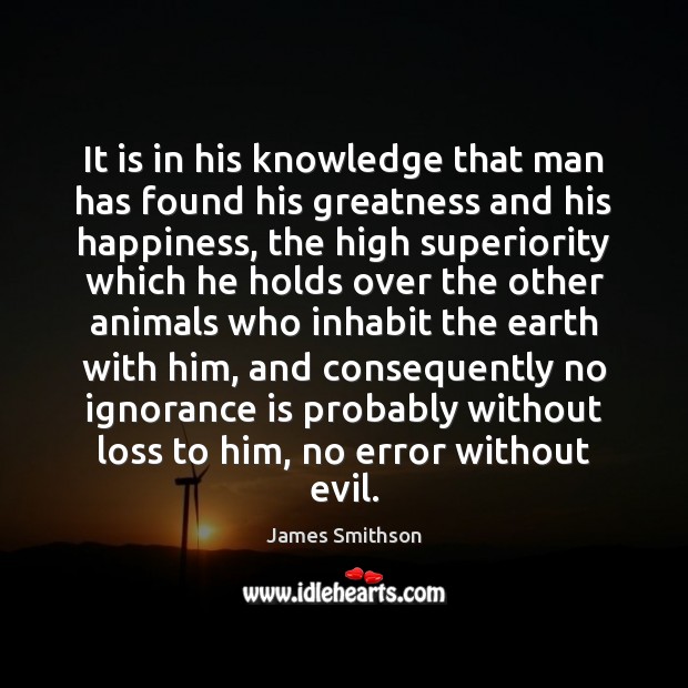 It is in his knowledge that man has found his greatness and Ignorance Quotes Image
